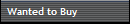 Wanted to Buy